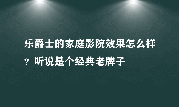 乐爵士的家庭影院效果怎么样？听说是个经典老牌子