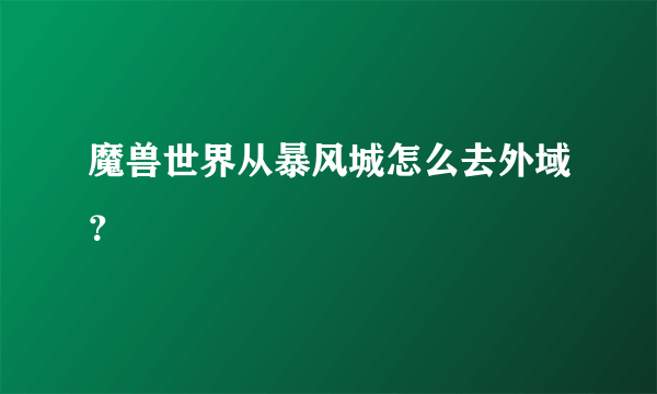 魔兽世界从暴风城怎么去外域？