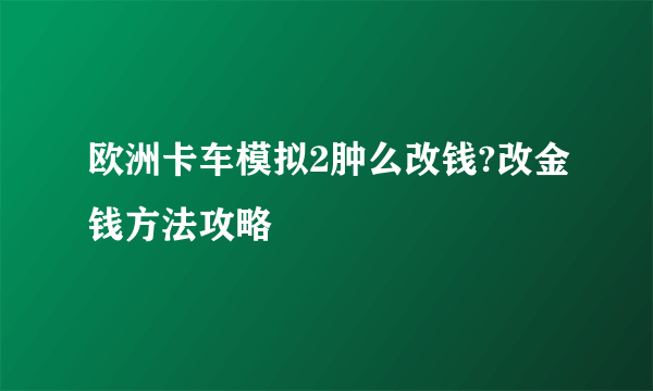 欧洲卡车模拟2肿么改钱?改金钱方法攻略