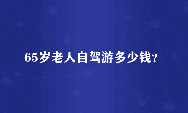 65岁老人自驾游多少钱？