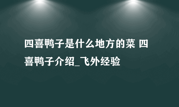 四喜鸭子是什么地方的菜 四喜鸭子介绍_飞外经验