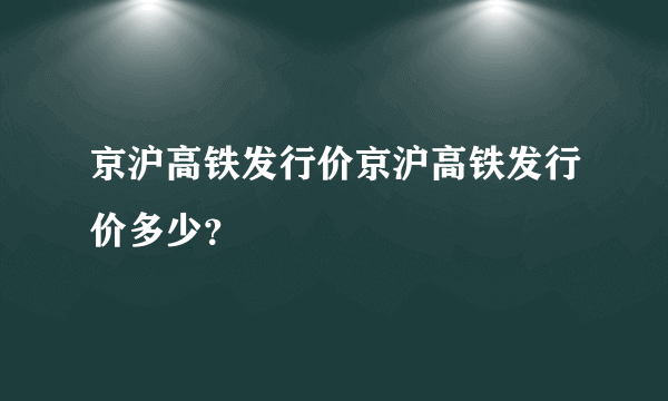 京沪高铁发行价京沪高铁发行价多少？