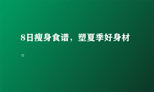 8日瘦身食谱，塑夏季好身材。