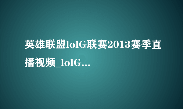 英雄联盟lolG联赛2013赛季直播视频_lolG联赛2013赛季赛况视频_飞外游戏