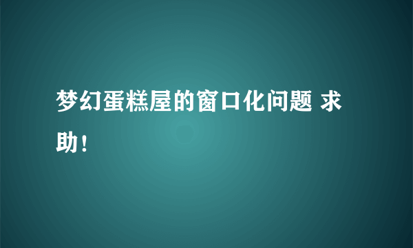 梦幻蛋糕屋的窗口化问题 求助！