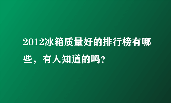 2012冰箱质量好的排行榜有哪些，有人知道的吗？