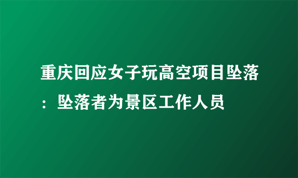 重庆回应女子玩高空项目坠落：坠落者为景区工作人员