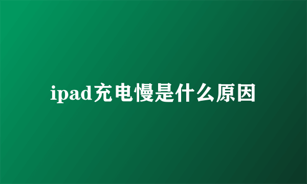 ipad充电慢是什么原因