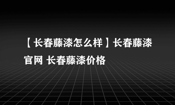 【长春藤漆怎么样】长春藤漆官网 长春藤漆价格