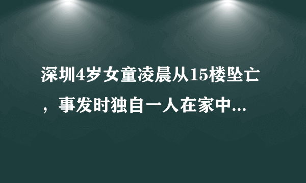 深圳4岁女童凌晨从15楼坠亡，事发时独自一人在家中, 你怎么看？