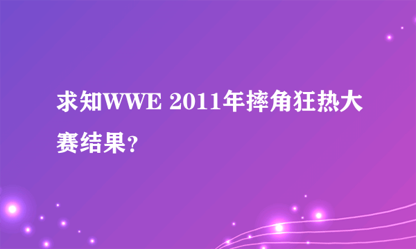 求知WWE 2011年摔角狂热大赛结果？