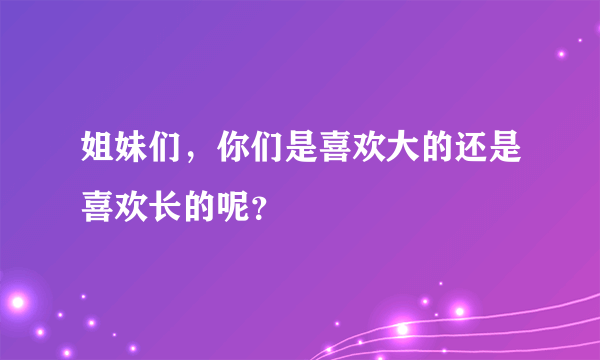 姐妹们，你们是喜欢大的还是喜欢长的呢？