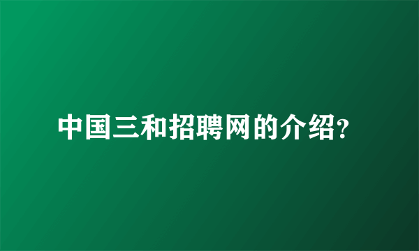 中国三和招聘网的介绍？