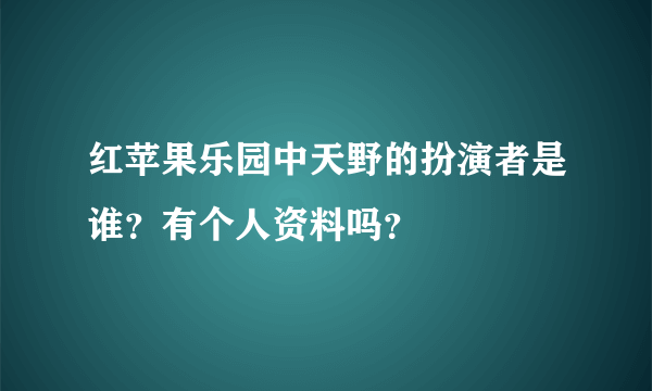 红苹果乐园中天野的扮演者是谁？有个人资料吗？