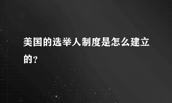 美国的选举人制度是怎么建立的？