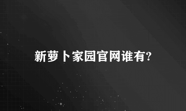 新萝卜家园官网谁有?