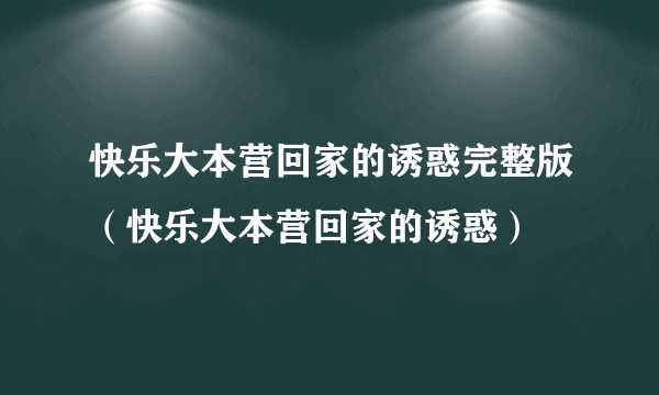 快乐大本营回家的诱惑完整版（快乐大本营回家的诱惑）