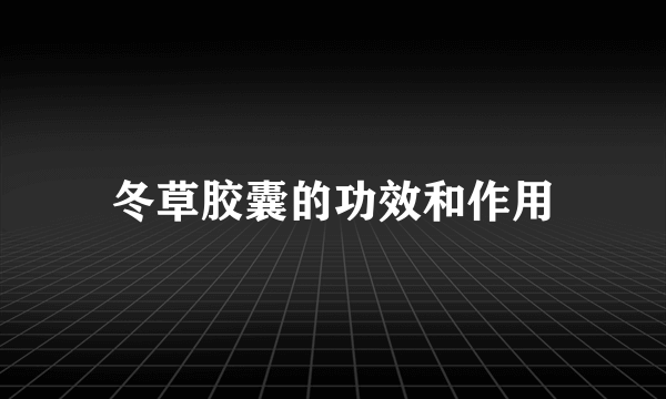 冬草胶囊的功效和作用