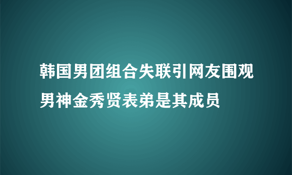 韩国男团组合失联引网友围观男神金秀贤表弟是其成员