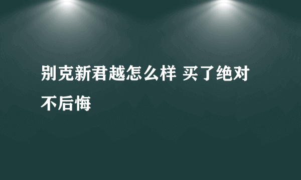 别克新君越怎么样 买了绝对不后悔