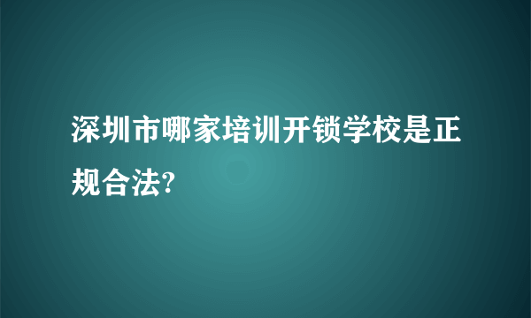 深圳市哪家培训开锁学校是正规合法?