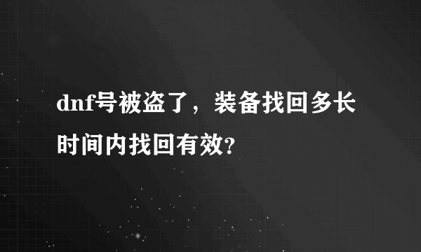 dnf号被盗了，装备找回多长时间内找回有效？