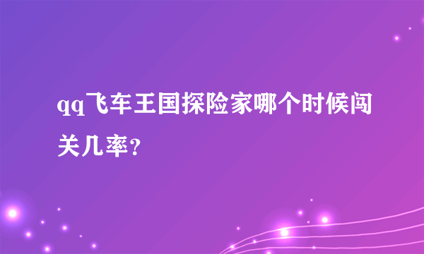 qq飞车王国探险家哪个时候闯关几率？