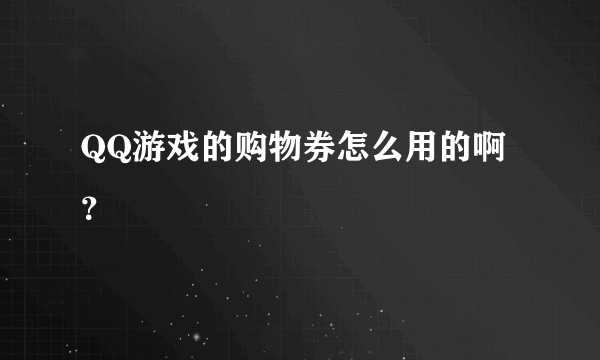 QQ游戏的购物券怎么用的啊？