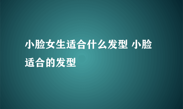 小脸女生适合什么发型 小脸适合的发型