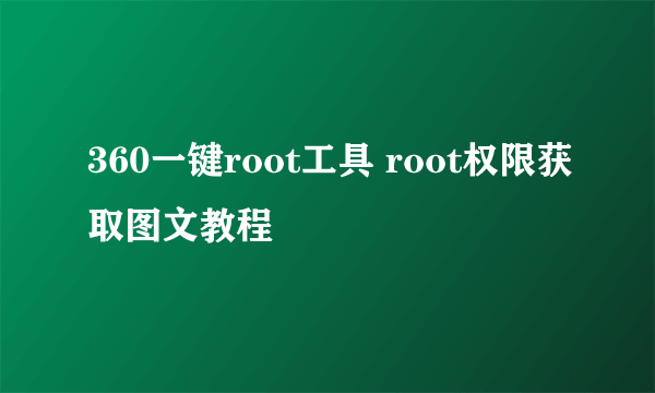 360一键root工具 root权限获取图文教程