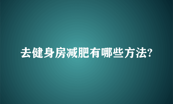 去健身房减肥有哪些方法?