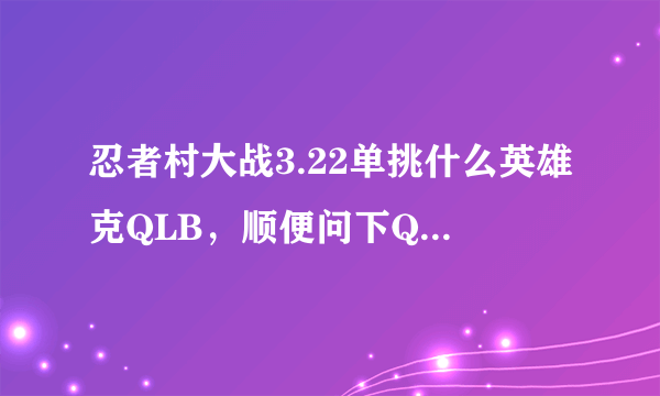 忍者村大战3.22单挑什么英雄克QLB，顺便问下QLB怎么玩