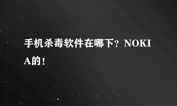 手机杀毒软件在哪下？NOKIA的！