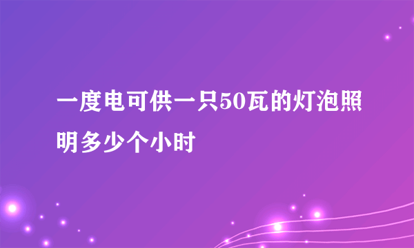 一度电可供一只50瓦的灯泡照明多少个小时