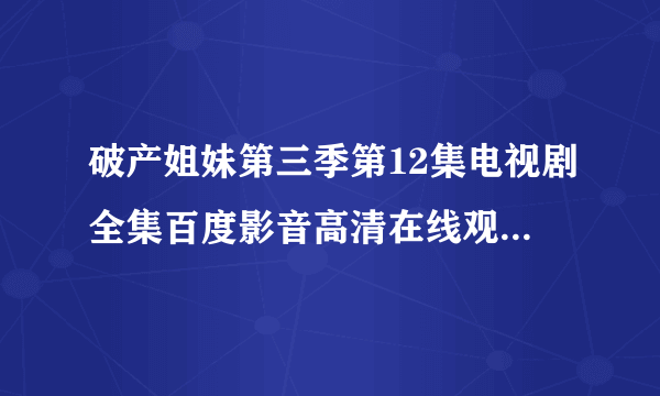 破产姐妹第三季第12集电视剧全集百度影音高清在线观看全24集？