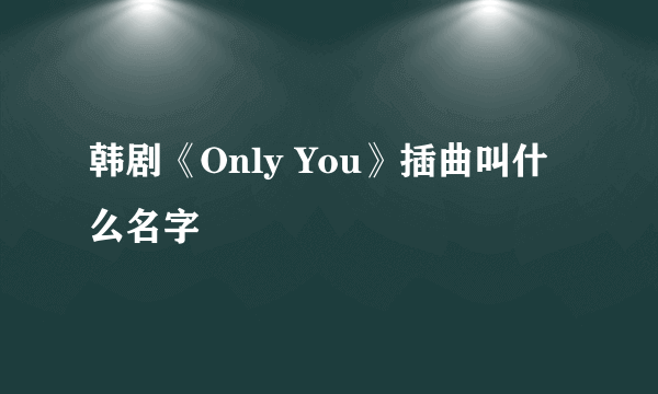 韩剧《Only You》插曲叫什么名字