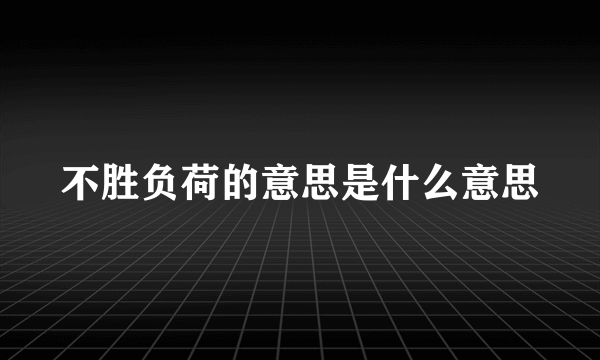 不胜负荷的意思是什么意思