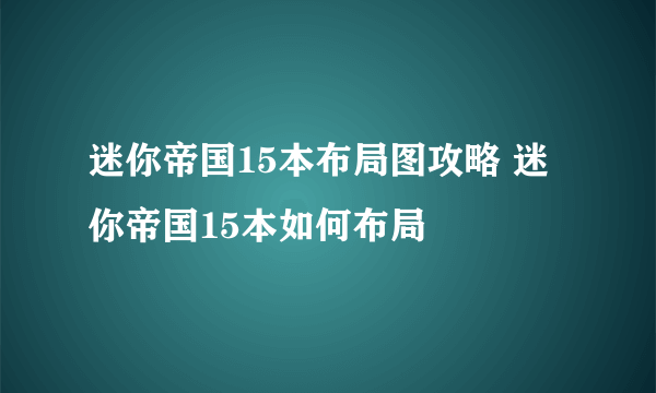 迷你帝国15本布局图攻略 迷你帝国15本如何布局