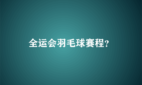 全运会羽毛球赛程？