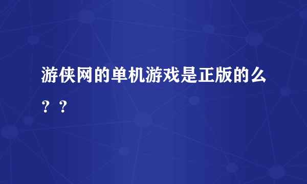 游侠网的单机游戏是正版的么？？