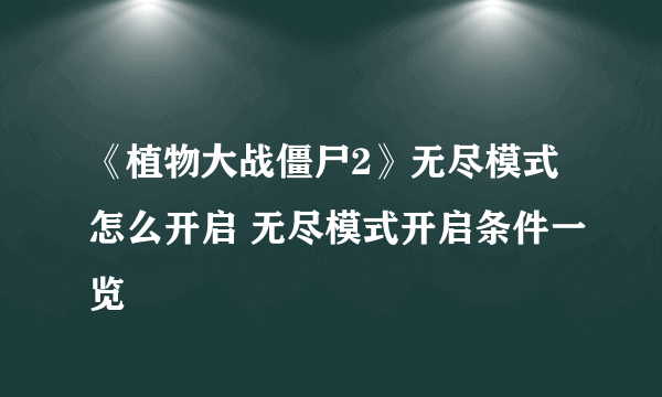 《植物大战僵尸2》无尽模式怎么开启 无尽模式开启条件一览