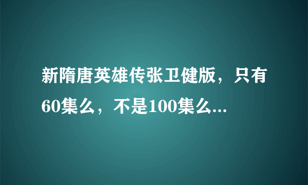 新隋唐英雄传张卫健版，只有60集么，不是100集么，求各位大神给下后面40集的网址，，和在什么地方观看。