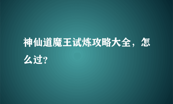 神仙道魔王试炼攻略大全，怎么过？