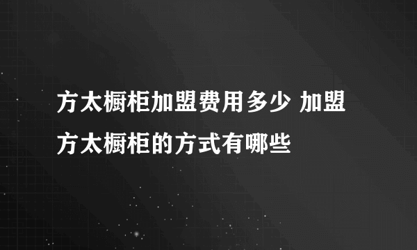 方太橱柜加盟费用多少 加盟方太橱柜的方式有哪些