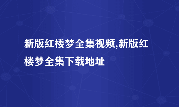 新版红楼梦全集视频,新版红楼梦全集下载地址