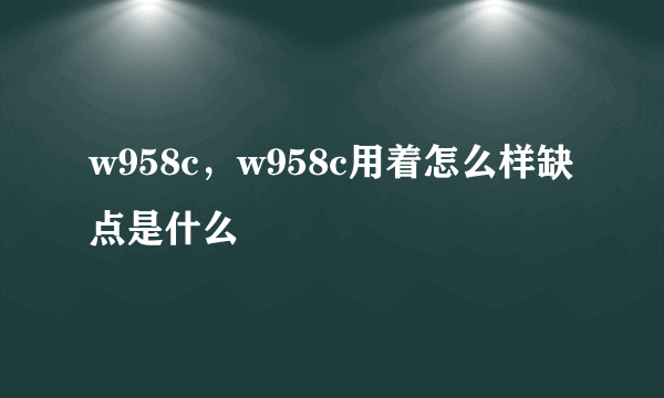 w958c，w958c用着怎么样缺点是什么