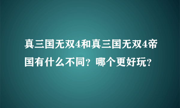 真三国无双4和真三国无双4帝国有什么不同？哪个更好玩？