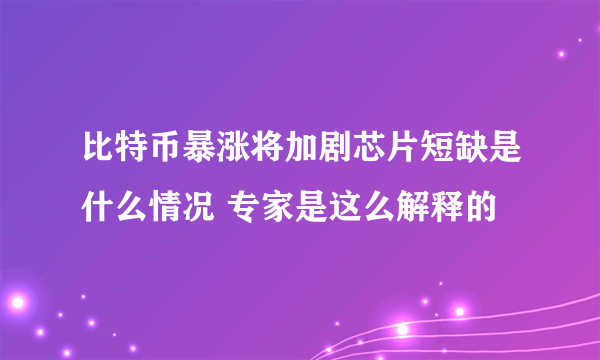 比特币暴涨将加剧芯片短缺是什么情况 专家是这么解释的