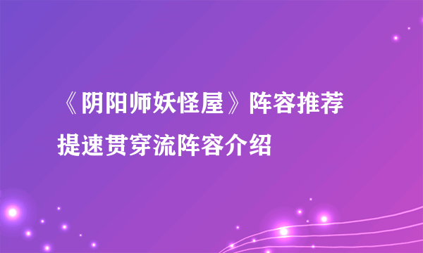 《阴阳师妖怪屋》阵容推荐 提速贯穿流阵容介绍