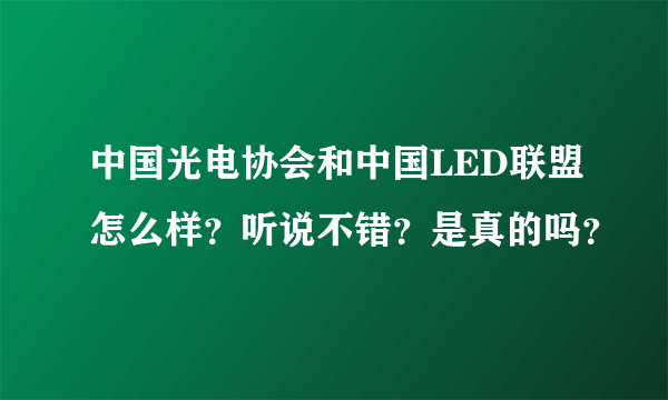 中国光电协会和中国LED联盟怎么样？听说不错？是真的吗？